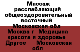 Массаж расслабляющий, общеоздоровительный восточный - Московская обл., Москва г. Медицина, красота и здоровье » Другое   . Московская обл.